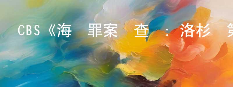 陳科斌的動漫綜藝大全,CBS《海軍罪案調查處:洛杉磯第六季》迅雷下載/在線觀看/百度云-犯罪/歷史載-美劇天堂